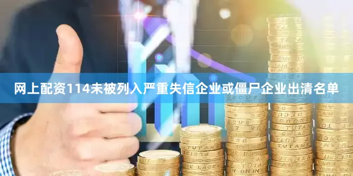 网上配资114未被列入严重失信企业或僵尸企业出清名单