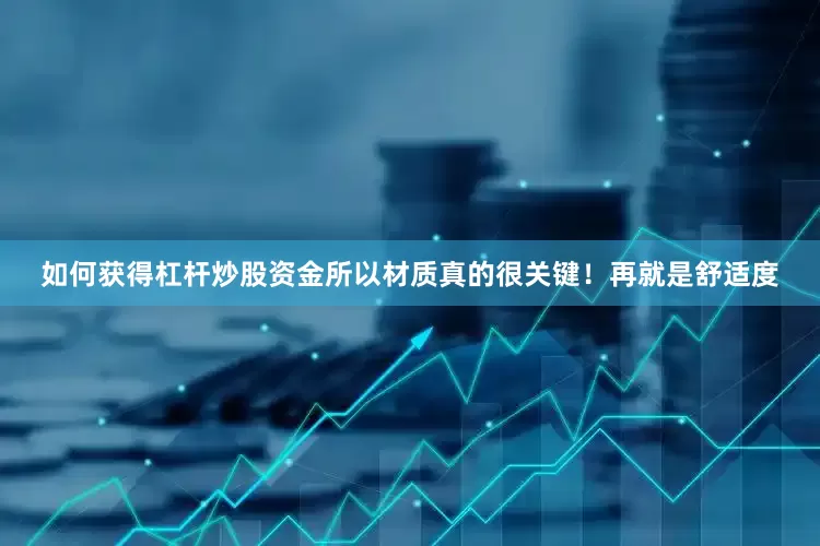 如何获得杠杆炒股资金所以材质真的很关键！再就是舒适度