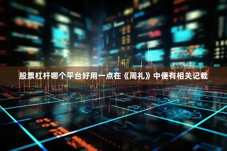 股票杠杆哪个平台好用一点在《周礼》中便有相关记载