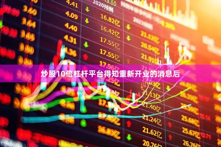 炒股10倍杠杆平台得知重新开业的消息后