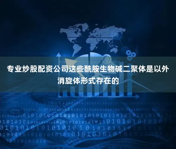 专业炒股配资公司这些酰胺生物碱二聚体是以外消旋体形式存在的