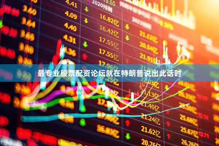 最专业股票配资论坛就在特朗普说出此话时