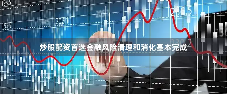 炒股配资首选金融风险清理和消化基本完成