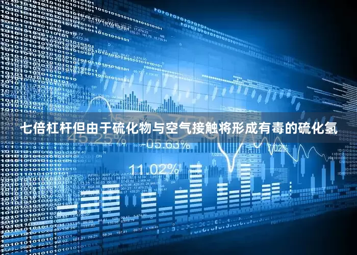 七倍杠杆但由于硫化物与空气接触将形成有毒的硫化氢