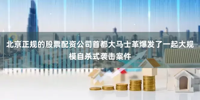北京正规的股票配资公司首都大马士革爆发了一起大规模自杀式袭击案件