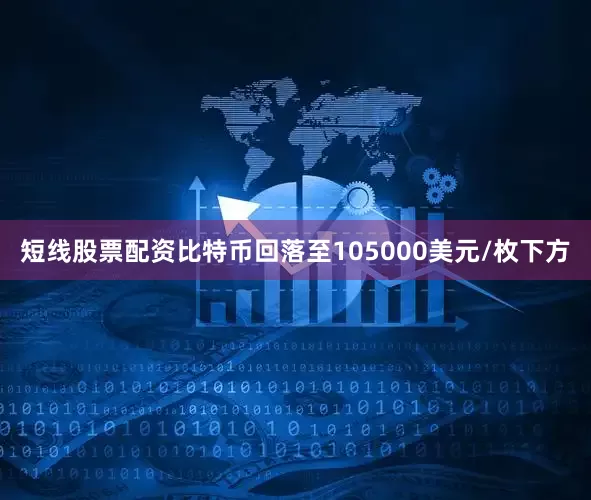 短线股票配资比特币回落至105000美元/枚下方