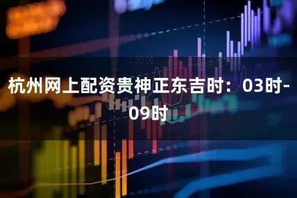 杭州网上配资贵神正东吉时：03时-09时