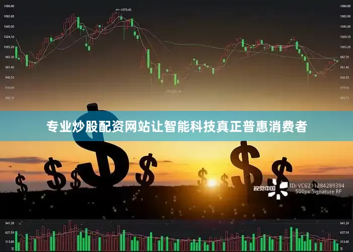 专业炒股配资网站让智能科技真正普惠消费者