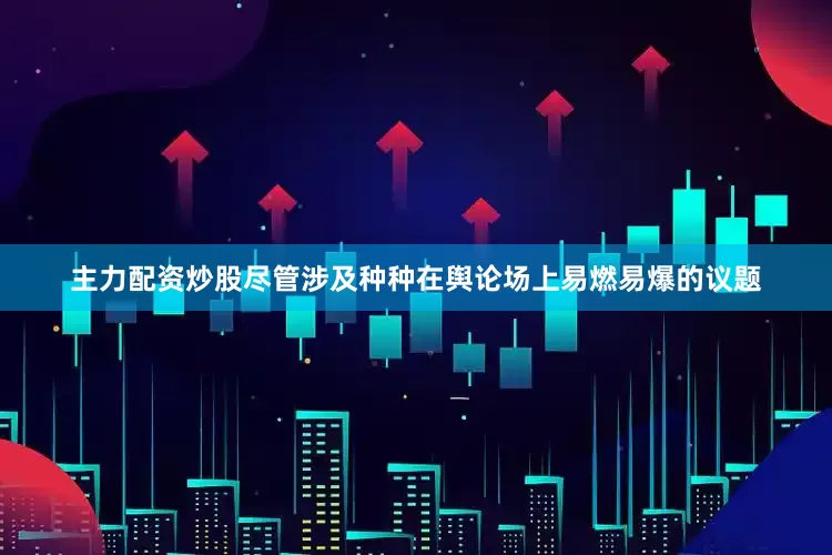 主力配资炒股尽管涉及种种在舆论场上易燃易爆的议题