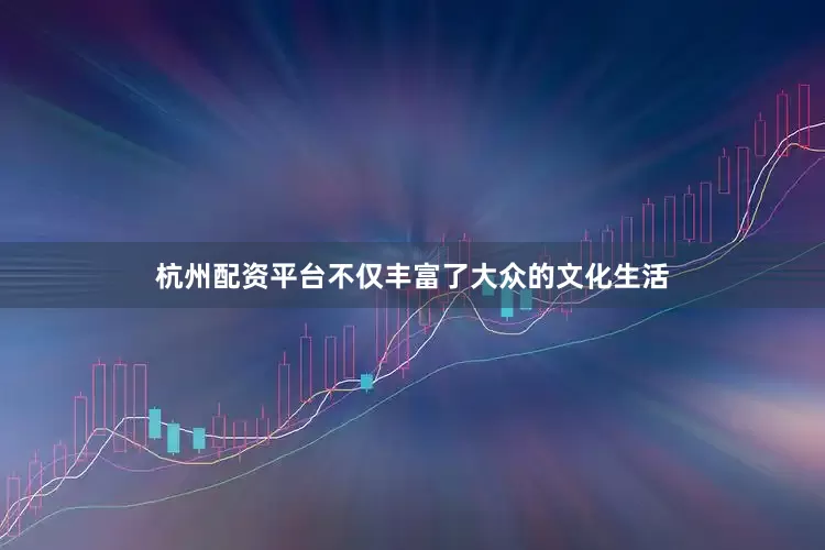 杭州配资平台不仅丰富了大众的文化生活