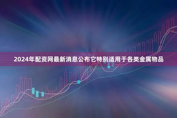 2024年配资网最新消息公布它特别适用于各类金属物品