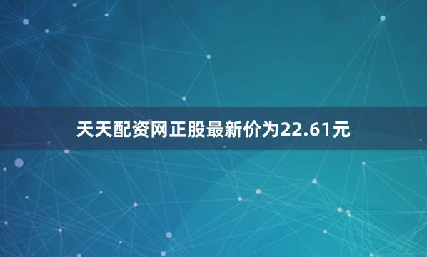 天天配资网正股最新价为22.61元
