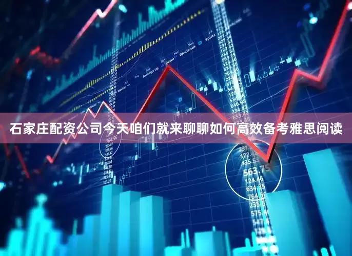 石家庄配资公司今天咱们就来聊聊如何高效备考雅思阅读