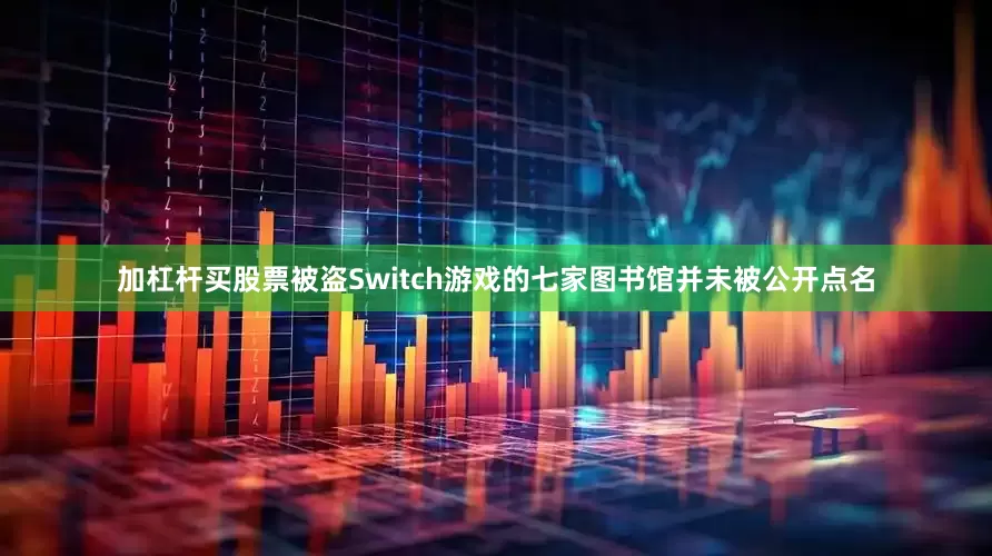 加杠杆买股票被盗Switch游戏的七家图书馆并未被公开点名