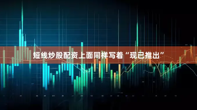 短线炒股配资上面同样写着“现已推出”