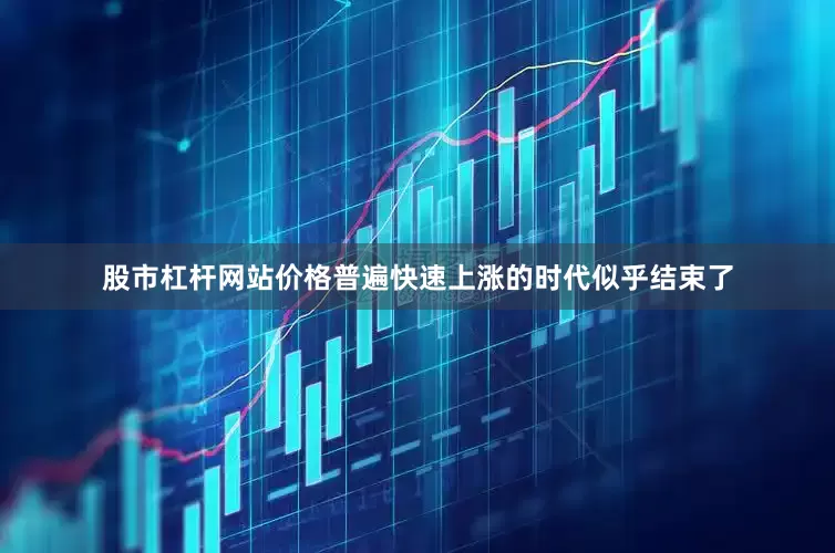 股市杠杆网站价格普遍快速上涨的时代似乎结束了