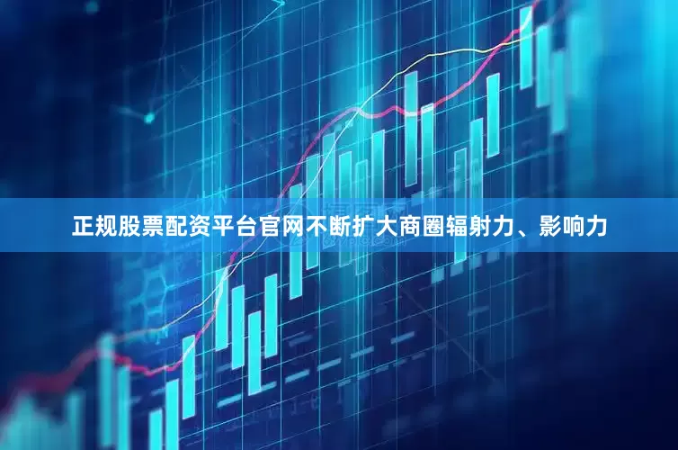 正规股票配资平台官网不断扩大商圈辐射力、影响力