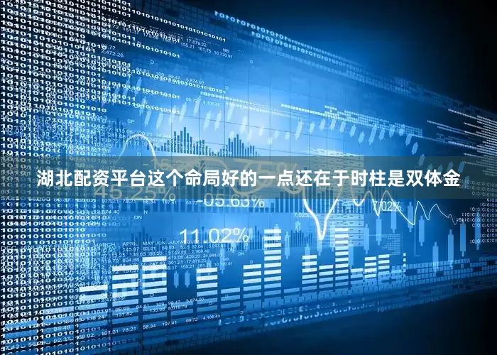 湖北配资平台这个命局好的一点还在于时柱是双体金