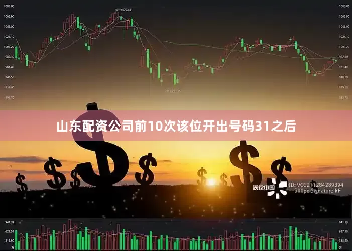 山东配资公司前10次该位开出号码31之后