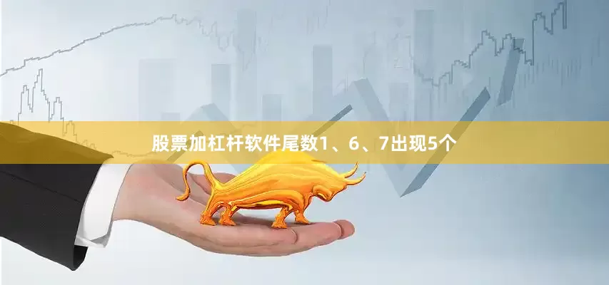 股票加杠杆软件尾数1、6、7出现5个