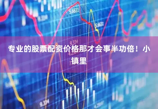 专业的股票配资价格那才会事半功倍！小镇里