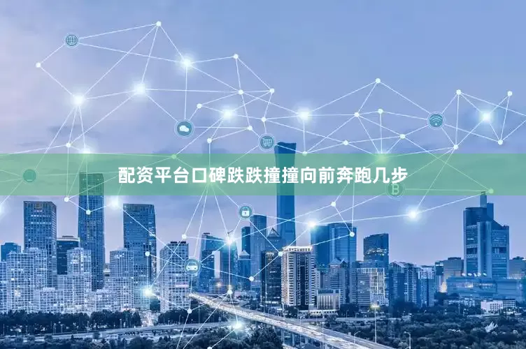 配资平台口碑跌跌撞撞向前奔跑几步