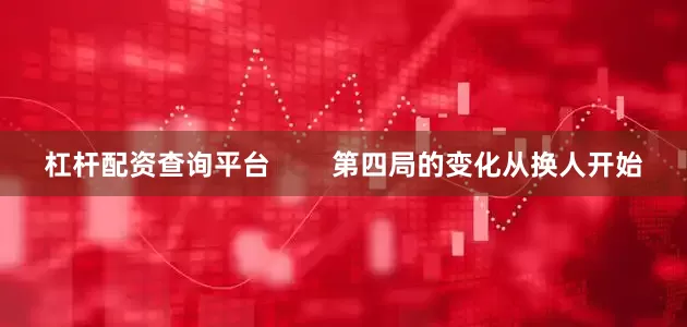 杠杆配资查询平台        第四局的变化从换人开始