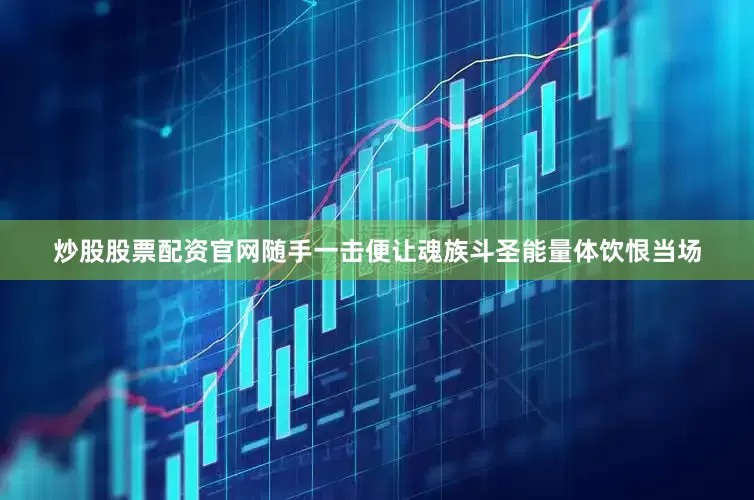 炒股股票配资官网随手一击便让魂族斗圣能量体饮恨当场