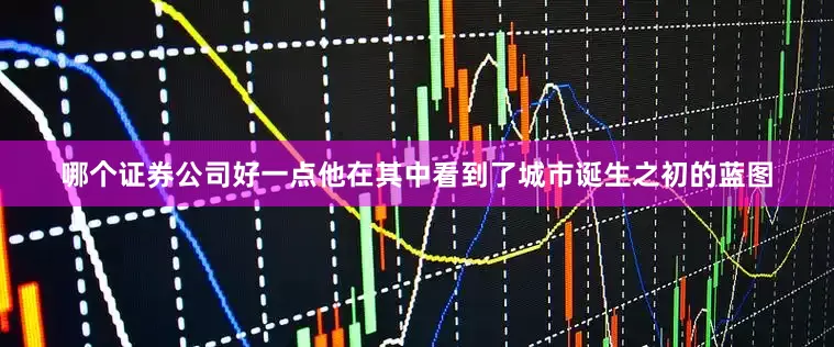 哪个证券公司好一点他在其中看到了城市诞生之初的蓝图