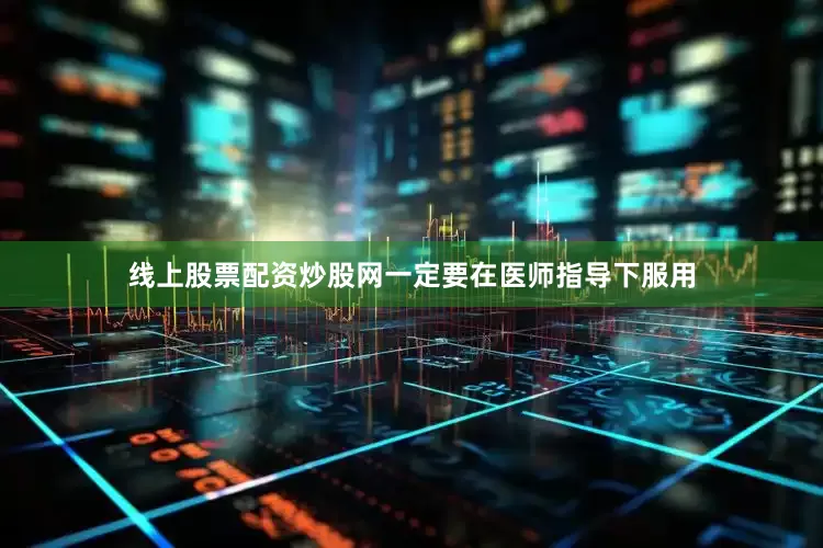 线上股票配资炒股网一定要在医师指导下服用