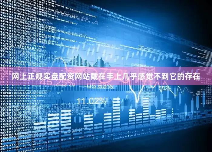 网上正规实盘配资网站戴在手上几乎感觉不到它的存在