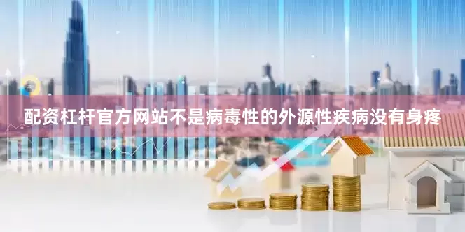 配资杠杆官方网站不是病毒性的外源性疾病没有身疼