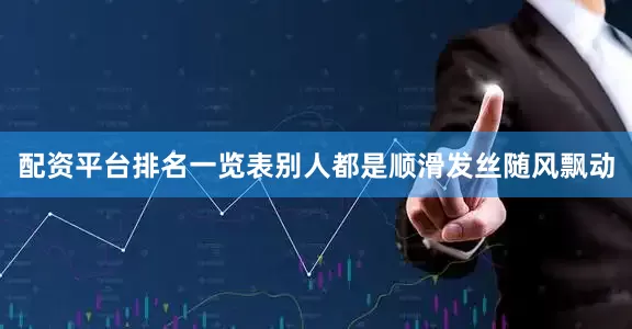 配资平台排名一览表别人都是顺滑发丝随风飘动