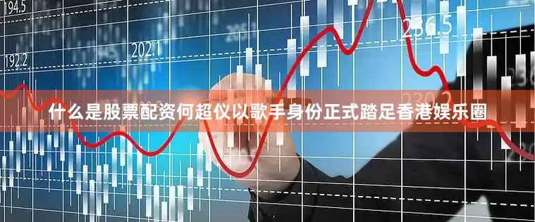 什么是股票配资何超仪以歌手身份正式踏足香港娱乐圈