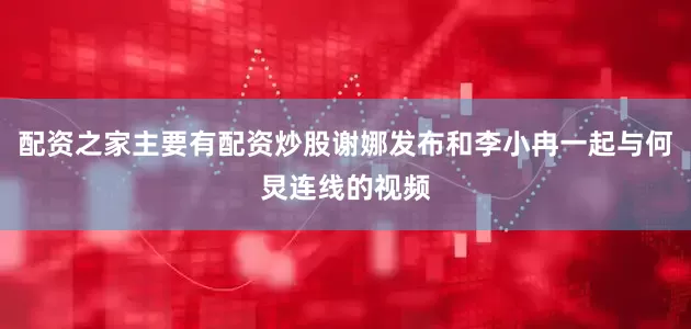配资之家主要有配资炒股谢娜发布和李小冉一起与何炅连线的视频