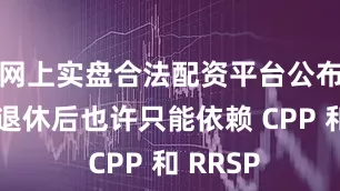 网上实盘合法配资平台公布他们在退休后也许只能依赖 CPP 和 RRSP