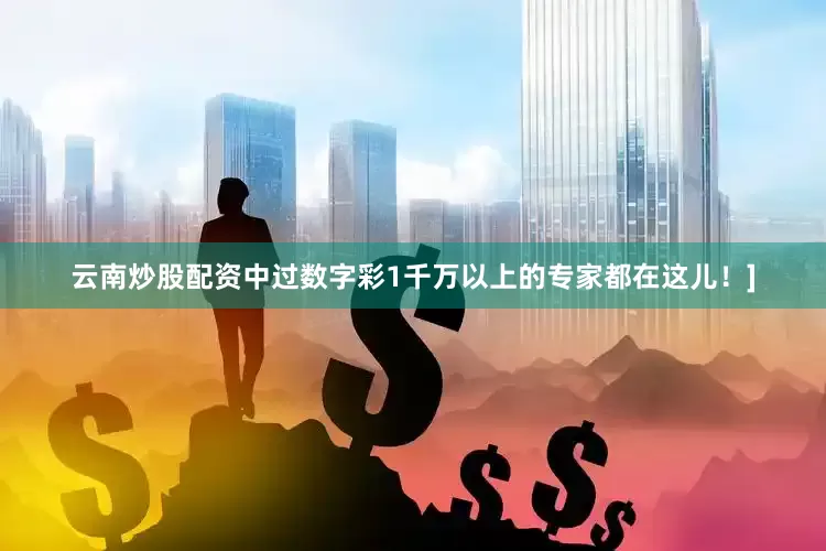 云南炒股配资中过数字彩1千万以上的专家都在这儿！]