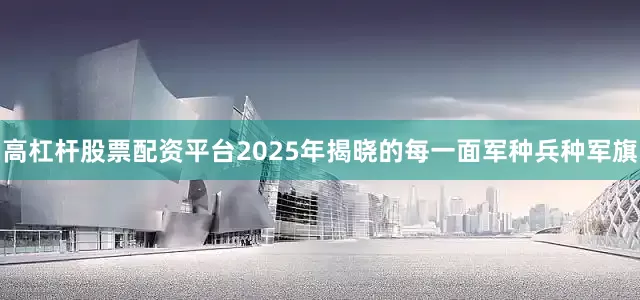 高杠杆股票配资平台2025年揭晓的每一面军种兵种军旗
