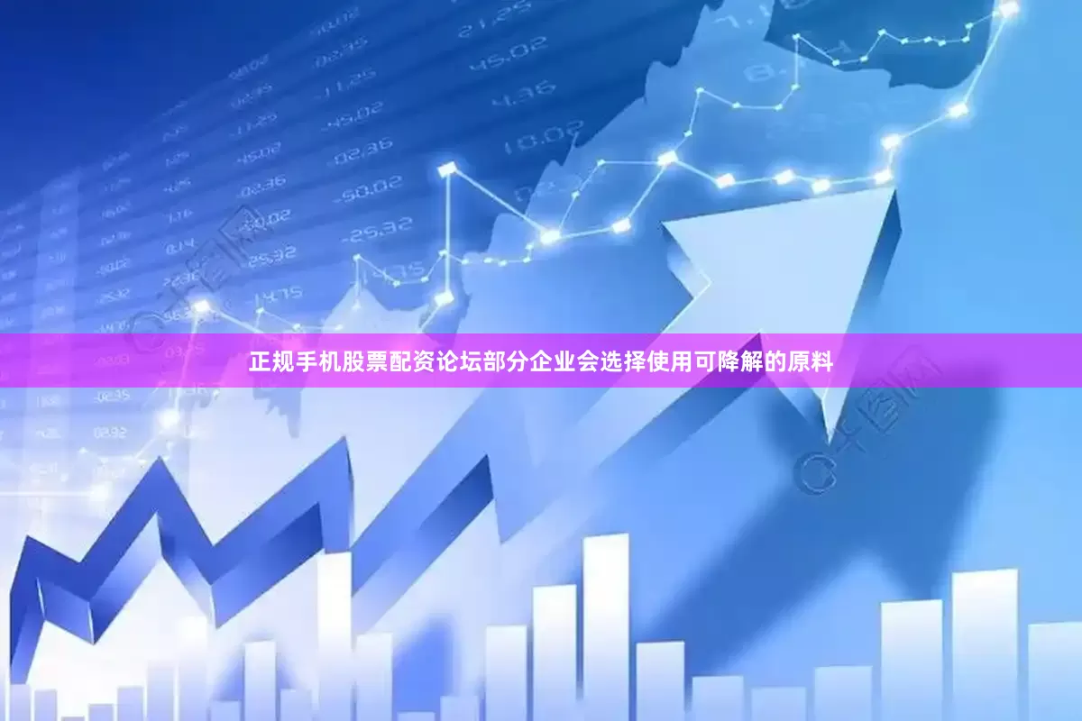 正规手机股票配资论坛部分企业会选择使用可降解的原料