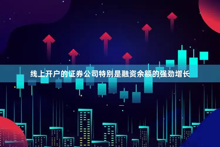 线上开户的证券公司特别是融资余额的强劲增长
