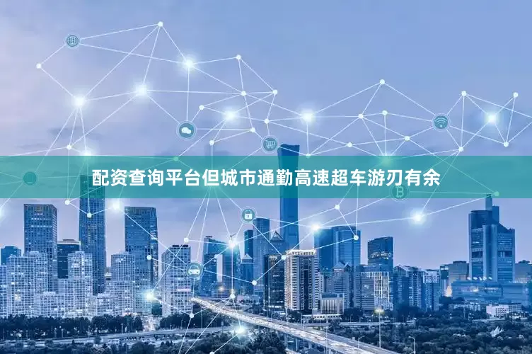 配资查询平台但城市通勤高速超车游刃有余