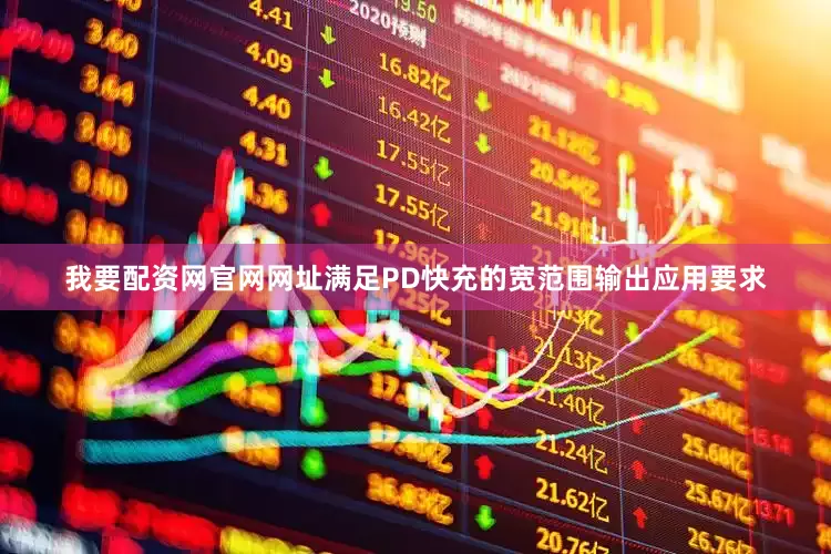 我要配资网官网网址满足PD快充的宽范围输出应用要求