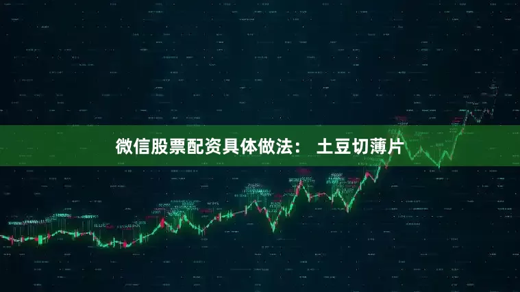 微信股票配资具体做法： 土豆切薄片