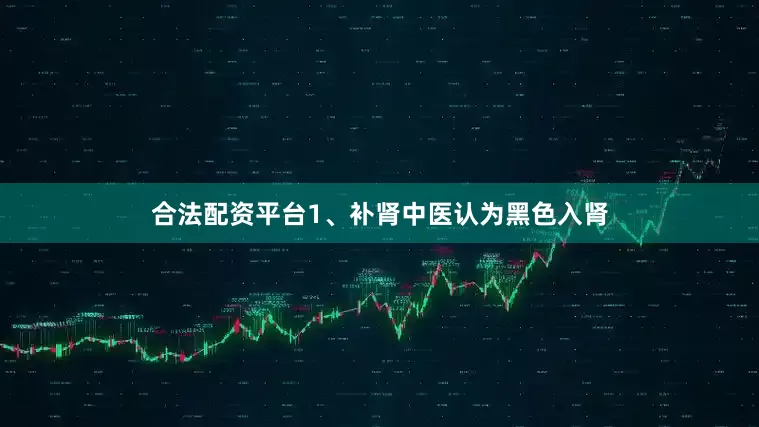 合法配资平台1、补肾中医认为黑色入肾