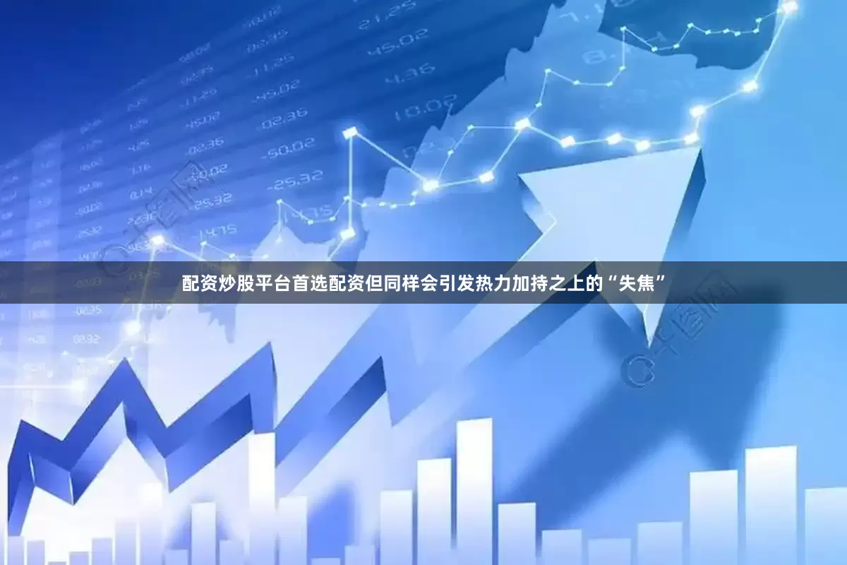 配资炒股平台首选配资但同样会引发热力加持之上的“失焦”