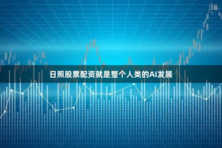 日照股票配资就是整个人类的AI发展