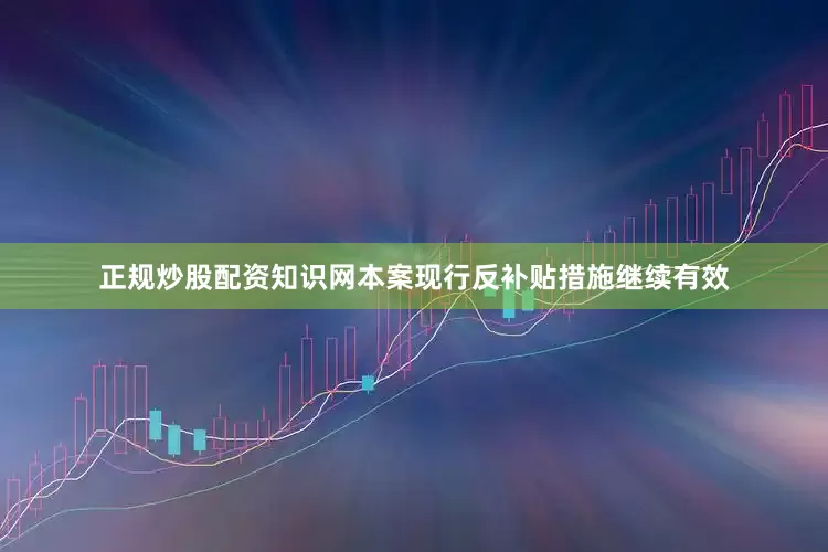 正规炒股配资知识网本案现行反补贴措施继续有效