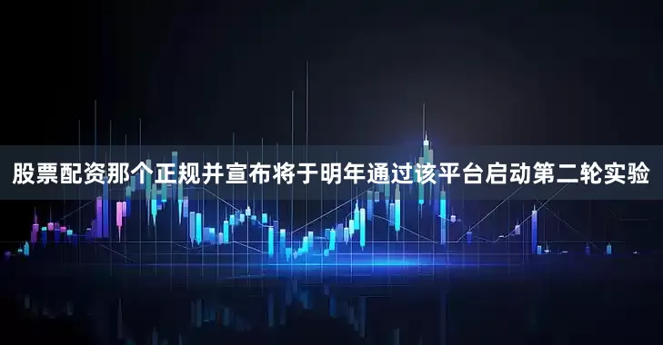 股票配资那个正规并宣布将于明年通过该平台启动第二轮实验