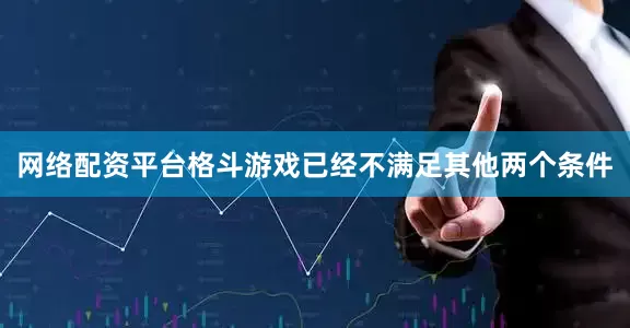 网络配资平台格斗游戏已经不满足其他两个条件