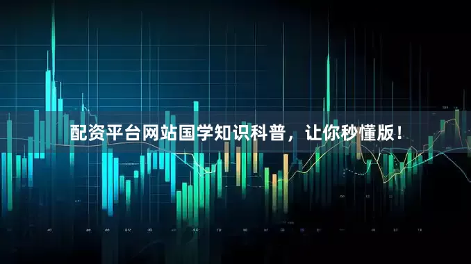 配资平台网站国学知识科普，让你秒懂版！